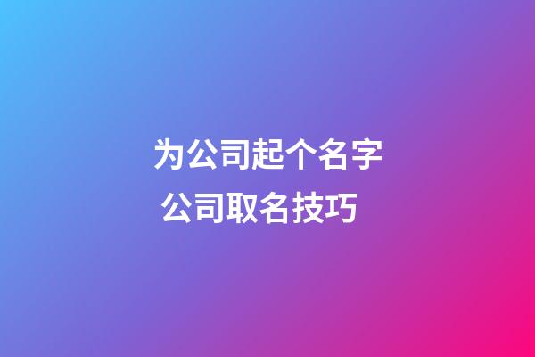 为公司起个名字 公司取名技巧-第1张-公司起名-玄机派